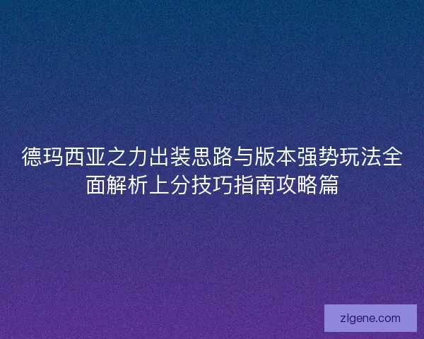 德玛西亚之力出装思路与版本强势玩法全面解析上分技巧指南攻略篇